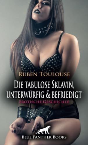 Die tabulose Sklavin, unterwürfig & befriedigt | Erotische Geschichte + 3 weitere Geschichten: Die neue Art der Unterwürfigkeit ... (Love, Passion & Sex) von blue panther books