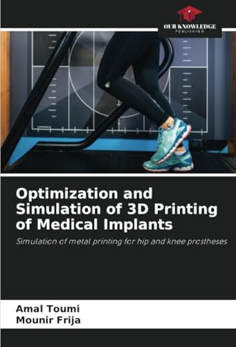 Optimization and Simulation of 3D Printing of Medical Implants: Simulation of metal printing for hip and knee prostheses von Our Knowledge Publishing