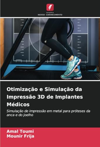 Otimização e Simulação da Impressão 3D de Implantes Médicos: Simulação de impressão em metal para próteses da anca e do joelho von Edições Nosso Conhecimento