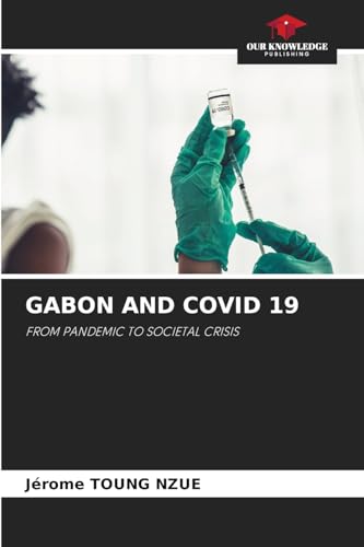 GABON AND COVID 19: FROM PANDEMIC TO SOCIETAL CRISIS von Our Knowledge Publishing