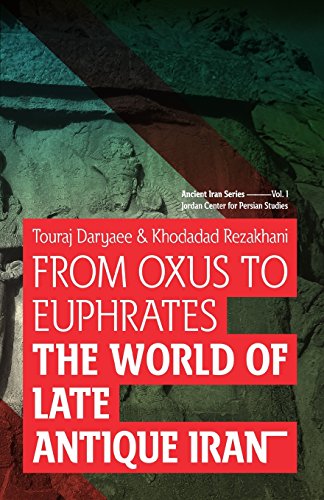 From Oxus to Euphrates: The World of Late Antique Iran (Ancient Iran Series, Band 1)