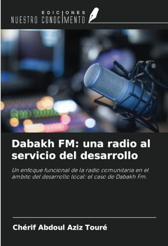 Dabakh FM: una radio al servicio del desarrollo: Un enfoque funcional de la radio comunitaria en el ámbito del desarrollo local: el caso de Dabakh Fm. von Ediciones Nuestro Conocimiento