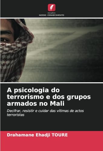 A psicologia do terrorismo e dos grupos armados no Mali: Decifrar, resistir e cuidar das vítimas de actos terroristas von Edições Nosso Conhecimento
