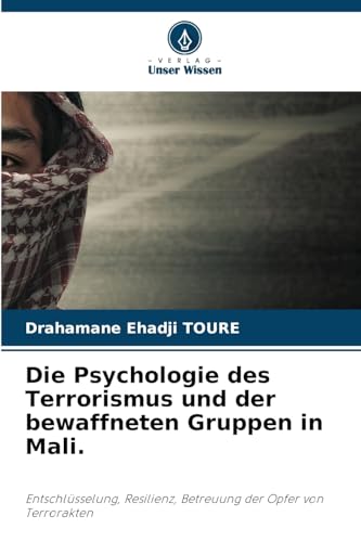 Die Psychologie des Terrorismus und der bewaffneten Gruppen in Mali.: Entschlüsselung, Resilienz, Betreuung der Opfer von Terrorakten von Verlag Unser Wissen