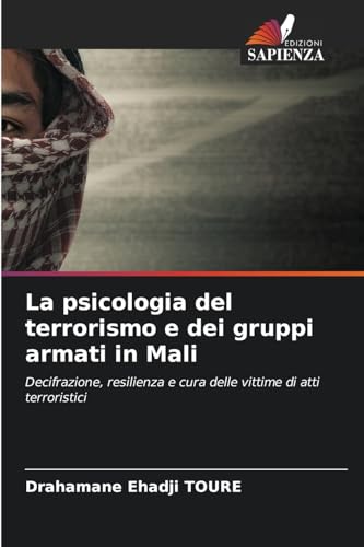 La psicologia del terrorismo e dei gruppi armati in Mali: Decifrazione, resilienza e cura delle vittime di atti terroristici von Edizioni Sapienza