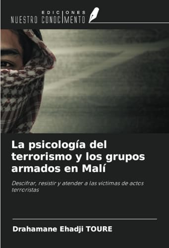 La psicología del terrorismo y los grupos armados en Malí: Descifrar, resistir y atender a las víctimas de actos terroristas von Ediciones Nuestro Conocimiento