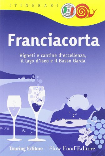 Franciacorta. Vigneti e cantine d'eccellenza, il lago d'Iseo e il Basso Garda (Itinerari. Slow Food)