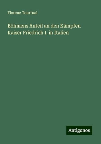 Böhmens Anteil an den Kämpfen Kaiser Friedrich I. in Italien von Antigonos Verlag