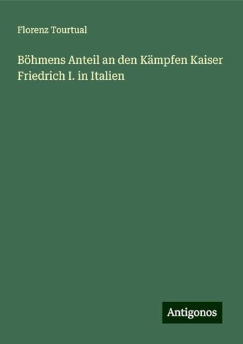 Böhmens Anteil an den Kämpfen Kaiser Friedrich I. in Italien von Antigonos Verlag