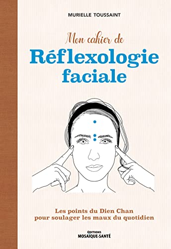 Mon cahier de réflexologie faciale: Les points du Dien Chan pour soulager les maux du quotidien