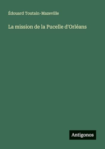 La mission de la Pucelle d'Orléans von Antigonos Verlag