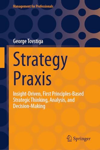 Strategy Praxis: Insight-Driven, First Principles-Based Strategic Thinking, Analysis, and Decision-Making (Management for Professionals) von Springer