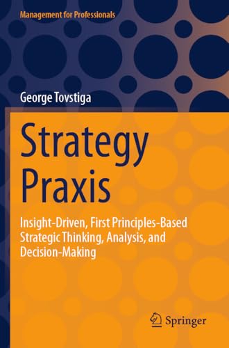 Strategy Praxis: Insight-Driven, First Principles-Based Strategic Thinking, Analysis, and Decision-Making (Management for Professionals) von Springer