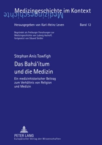 Das Bahá‘ítum und die Medizin: Ein medizinhistorischer Beitrag zum Verhältnis von Religion und Medizin (Medizingeschichte im Kontext, Band 12) von Lang, Peter GmbH