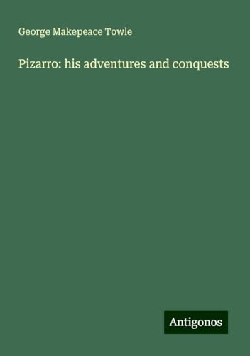Pizarro: his adventures and conquests von Antigonos Verlag