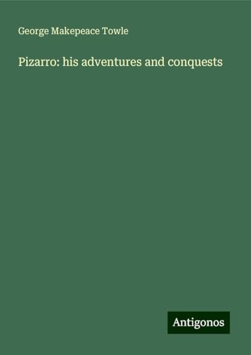 Pizarro: his adventures and conquests von Antigonos Verlag