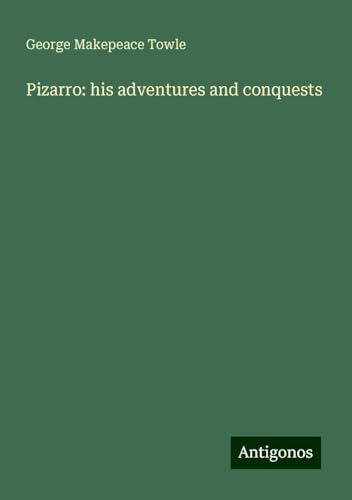 Pizarro: his adventures and conquests von Antigonos Verlag