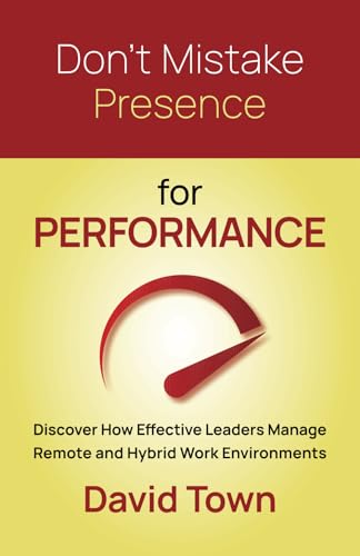Don't Mistake Presence for Performance: Discover How Effective Leaders Manage Remote and Hybrid Work Environments Don't Mistake Presence for Performance: Discover How Effective Leaders Manage Remote and Hybrid Work Environments von Use my own imprint