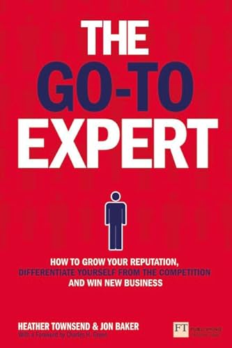 The Go-To Expert: How to grow your reputation, differentiate yourself from the competition and win new business von FT Press