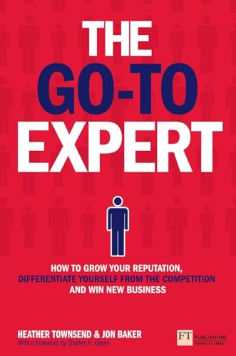 The Go-To Expert: How to grow your reputation, differentiate yourself from the competition and win new business von FT Press