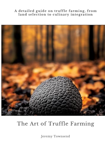 The Art of Truffle Farming: A detailed guide on truffle farming, from land selection to culinary integration von tredition