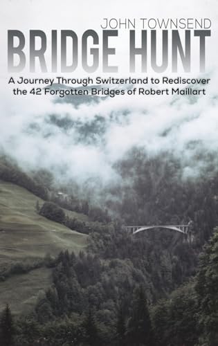 Bridge Hunt: A Journey Through Switzerland to Rediscover the 42 Forgotten Bridges of Robert Maillart von Austin Macauley