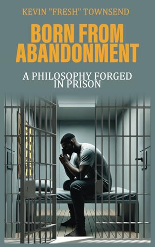Born from Abandonment: A Philosophy Forged in Prison von Independently published