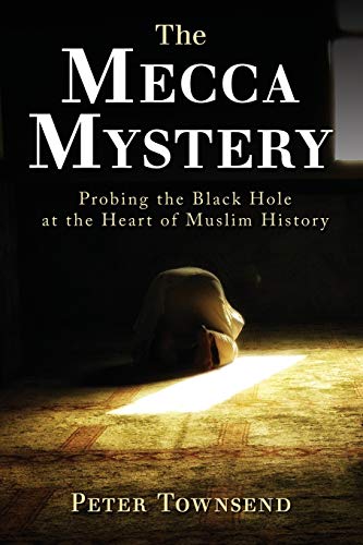 The Mecca Mystery: Probing the Black Hole at the Heart of Muslim History von Petertownsend.Info