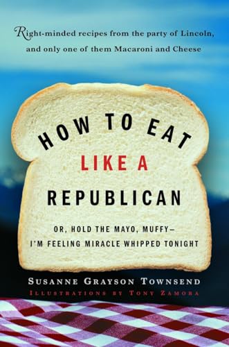 How to Eat Like a Republican: Or, Hold the Mayo, Muffy--I'm Feeling Miracle Whipped Tonight How to Eat Like a Republican: Or, Hold the Mayo, Muffy--I'm Feeling Miracle Whipped Tonight