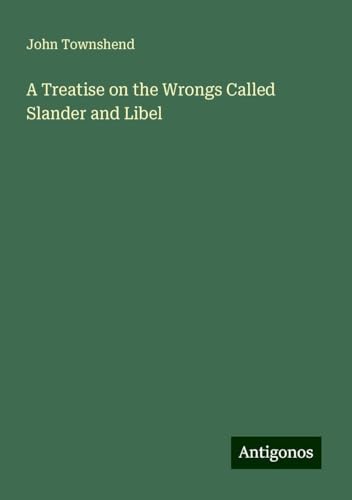A Treatise on the Wrongs Called Slander and Libel von Antigonos Verlag