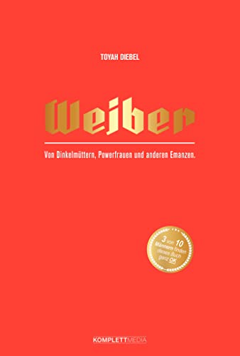 Weiber: Von Dinkelmüttern, Powerfrauen und anderen Emanzen