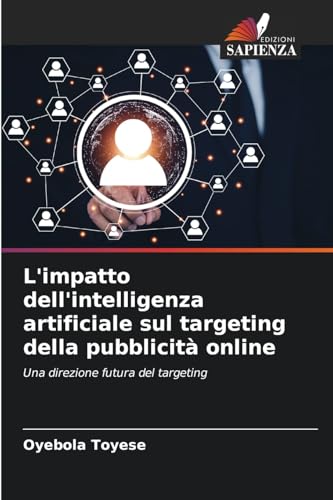 L'impatto dell'intelligenza artificiale sul targeting della pubblicità online: Una direzione futura del targeting von Edizioni Sapienza