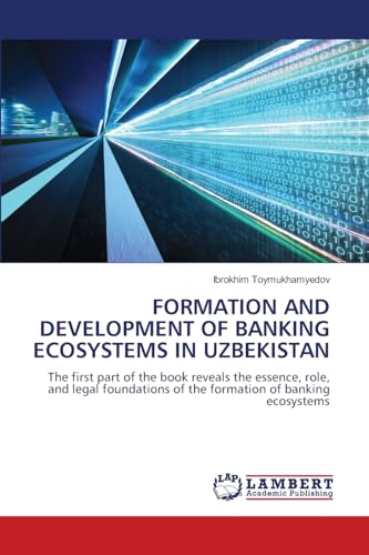 FORMATION AND DEVELOPMENT OF BANKING ECOSYSTEMS IN UZBEKISTAN: The first part of the book reveals the essence, role, and legal foundations of the formation of banking ecosystems.DE von OmniScriptum