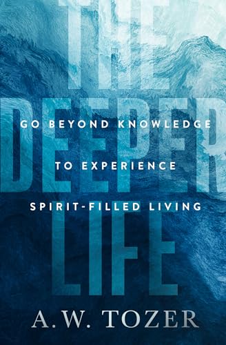 The Deeper Life: Go Beyond Knowledge to Experience Spirit-Filled Living The Deeper Life: Go Beyond Knowledge to Experience Spirit-Filled Living