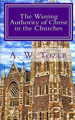 The Waning Authority of Christ in the Churches: Tozer's Very Last Message to the Church