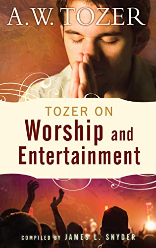 Tozer on Worship and Entertainment: Selected Excerpts Tozer on Worship and Entertainment: Selected Excerpts