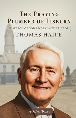 The Praying Plumber of Lisburn: A Sketch of God's Work in the Life of Thomas Haire von Independently published