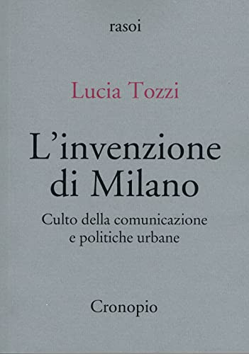 L'invenzione di Milano. Culto della comunicazione e politiche urbane (Rasoi) von Cronopio