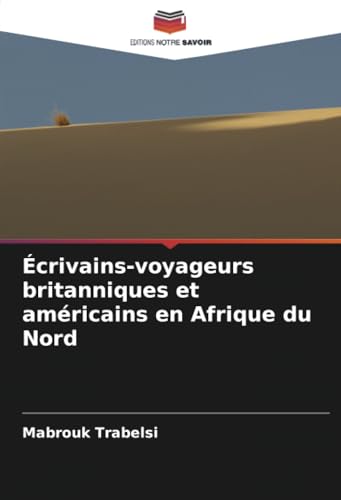 Écrivains-voyageurs britanniques et américains en Afrique du Nord: DE von Editions Notre Savoir