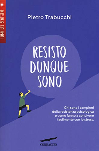 Resisto dunque sono. Chi sono i campioni della resistenza psicologica e come fanno a convivere felicemente con lo stress (I libri del benessere) von Corbaccio