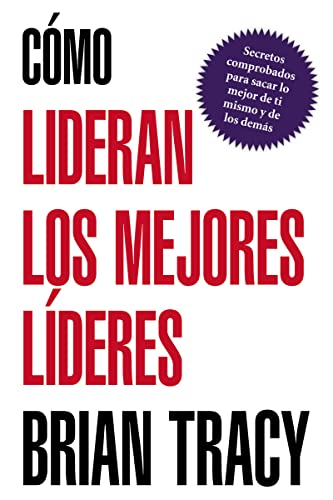 Cómo lideran los mejores líderes: Secretos Probados Para Obtener Lo Mejor de Ti Mismo y de Otros = How the Best Leaders Lead Cómo lideran los mejores líderes: Secretos Probados Para Obtener Lo Mejor de Ti Mismo y de Otros = How the Best Leaders Lead
