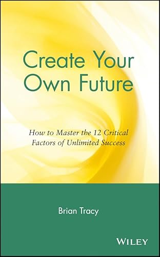 Create Your Own Future: How to Master the 12 Critical Factors of Unlimited Success Create Your Own Future: How to Master the 12 Critical Factors of Unlimited Success
