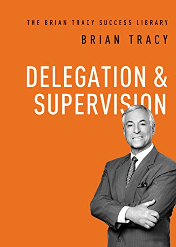Delegation and Supervision (The Brian Tracy Success Library)