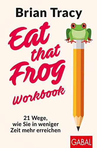 Eat that Frog – Workbook: 21 Wege, wie Sie in weniger Zeit mehr erreichen (Dein Leben)