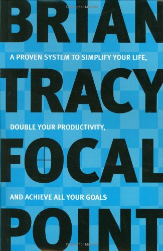 Focal Point: A Proven System to Simplify Your Life, Double Your Productivity, and Ach Ieve All Your Goals Focal Point: A Proven System to Simplify Your Life, Double Your Productivity, and Ach Ieve All Your Goals