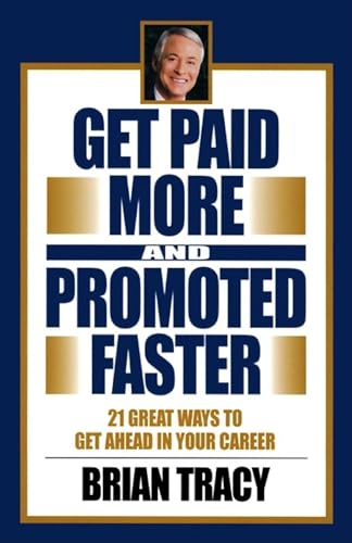Get Paid More and Promoted Faster: 21 Great Ways to Get Ahead in Your Career Get Paid More and Promoted Faster: 21 Great Ways to Get Ahead in Your Career