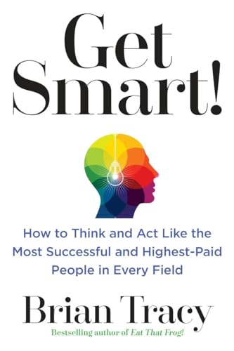 Get Smart!: How to Think and Act Like the Most Successful and Highest-Paid People in Every Field Get Smart!: How to Think and Act Like the Most Successful and Highest-Paid People in Every Field