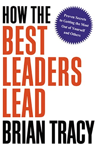 How the Best Leaders Lead: Proven Secrets to Getting the Most Out of Yourself and Others How the Best Leaders Lead: Proven Secrets to Getting the Most Out of Yourself and Others