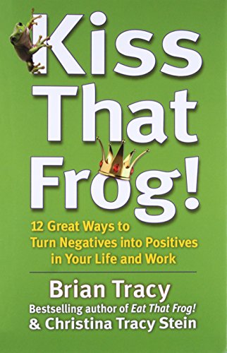 Kiss That Frog!: 12 Great Ways to Turn Negatives into Positives in Your Life and Work