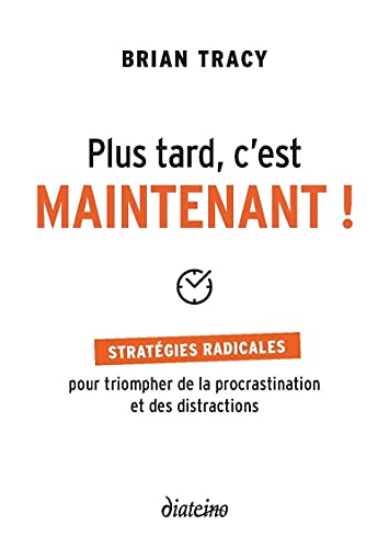 Plus tard, c'est maintenant - Stratégies radicales pour triompher de la procrastination et des distr: Stratégies radicales pour triompher de la procrastination et des distractions Plus tard, c'est maintenant - Stratégies radicales pour triompher de la procrastination et des distr: Stratégies radicales pour triompher de la procrastination et des distractions